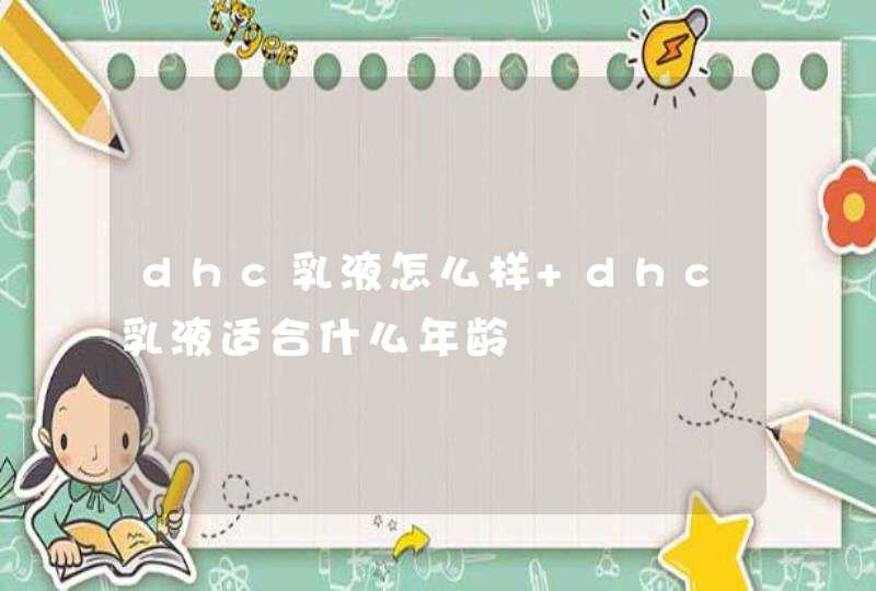 dhc乳液怎么样 dhc乳液适合什么年龄,第1张