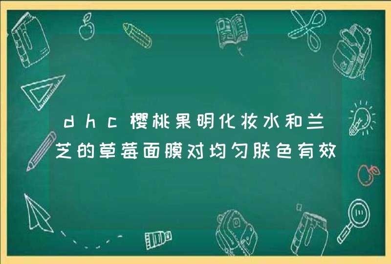 dhc樱桃果明化妆水和兰芝的草莓面膜对均匀肤色有效果吗去黄吗,第1张