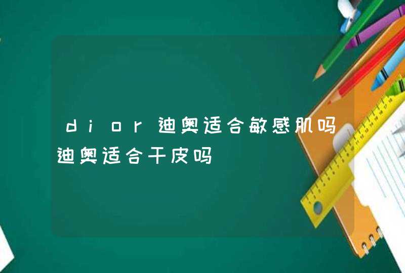 dior迪奥适合敏感肌吗迪奥适合干皮吗,第1张