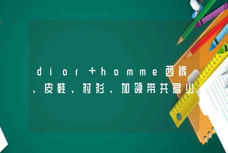 dior homme西裤，皮鞋，衬衫，加领带共多少钱，西服我已经买了一件单件的了。,第1张