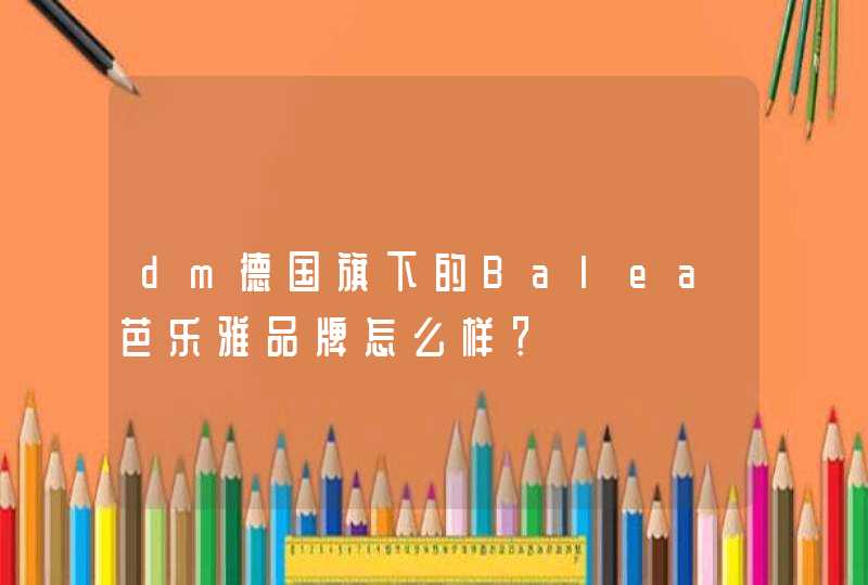 dm德国旗下的Balea芭乐雅品牌怎么样？,第1张