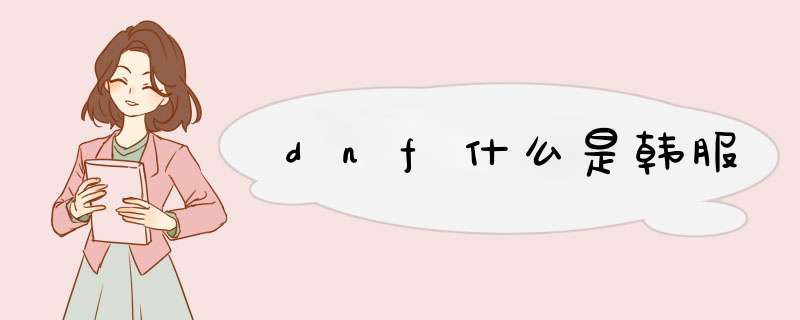 dnf什么是韩服,第1张