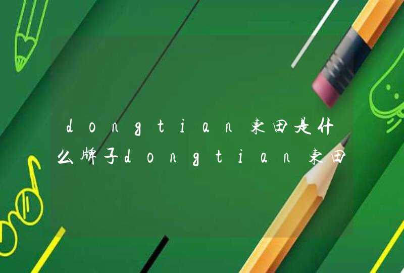 dongtian东田是什么牌子dongtian东田是哪国的什么档次,第1张