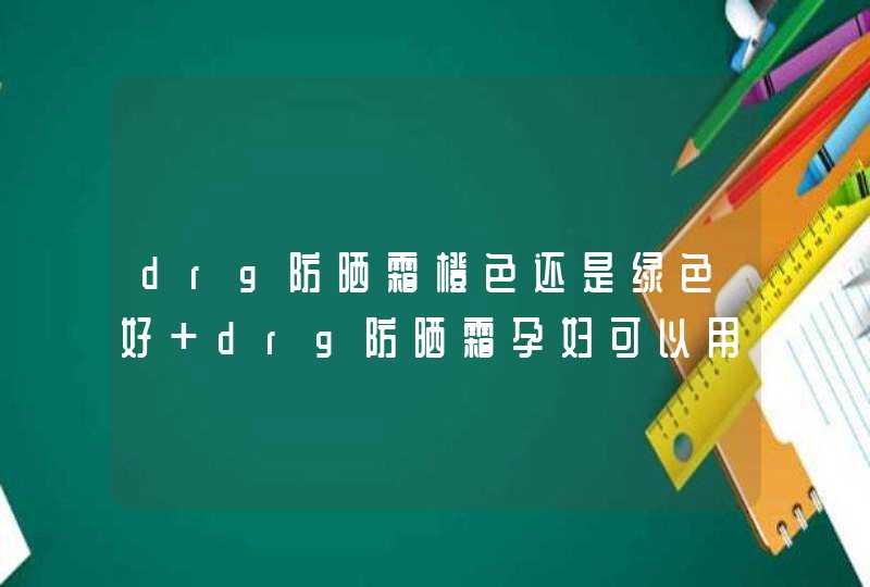 drg防晒霜橙色还是绿色好 drg防晒霜孕妇可以用吗,第1张