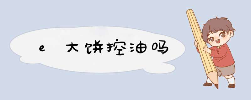 e大饼控油吗,第1张