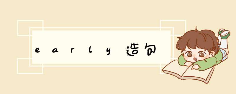 early造句,第1张