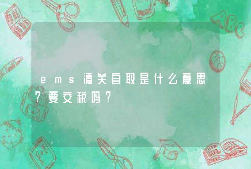 ems清关自取是什么意思?要交税吗?,第1张