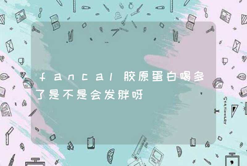 fancal胶原蛋白喝多了是不是会发胖呀,第1张