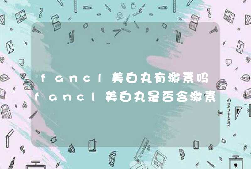 fancl美白丸有激素吗fancl美白丸是否含激素,第1张