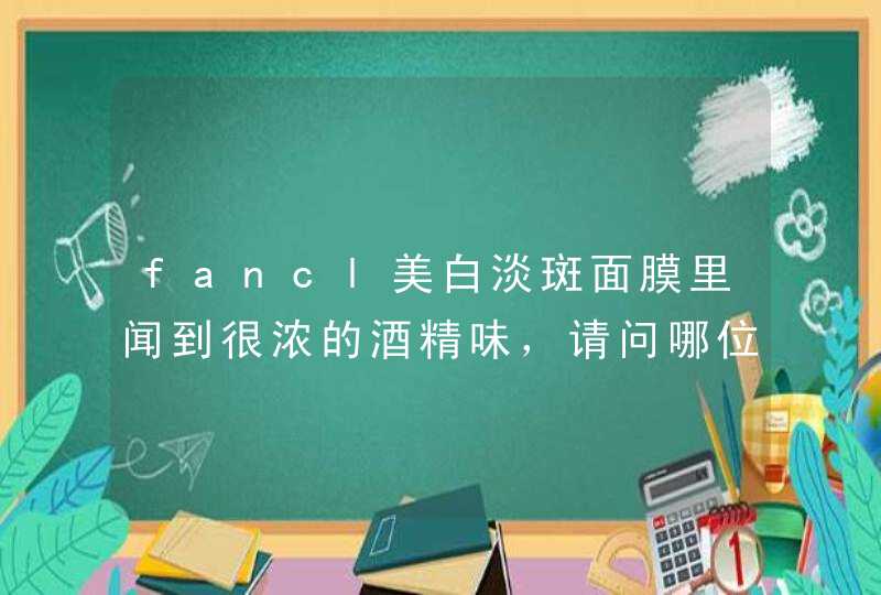 fancl美白淡斑面膜里闻到很浓的酒精味，请问哪位能跟解释一下,第1张