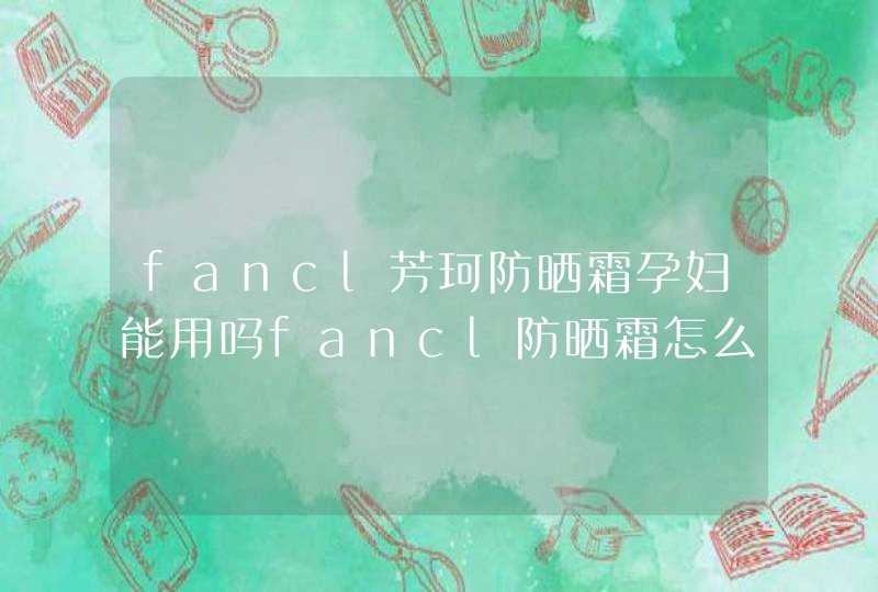 fancl芳珂防晒霜孕妇能用吗fancl防晒霜怎么样,第1张