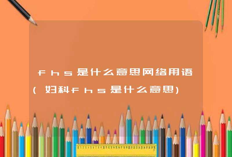 fhs是什么意思网络用语(妇科fhs是什么意思),第1张