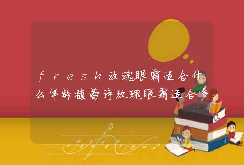 fresh玫瑰眼霜适合什么年龄馥蕾诗玫瑰眼霜适合多大年龄,第1张