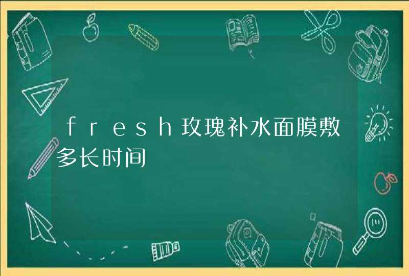 fresh玫瑰补水面膜敷多长时间,第1张