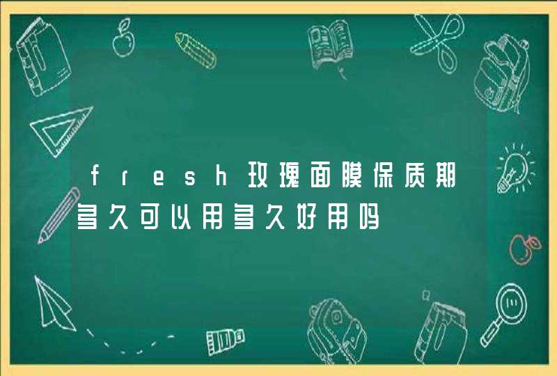 fresh玫瑰面膜保质期多久可以用多久好用吗,第1张