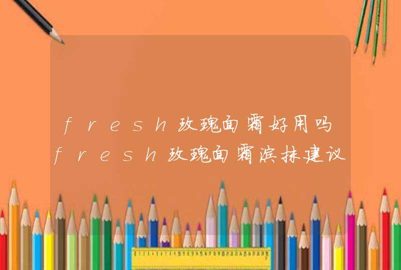 fresh玫瑰面霜好用吗fresh玫瑰面霜涂抹建议是什么,第1张