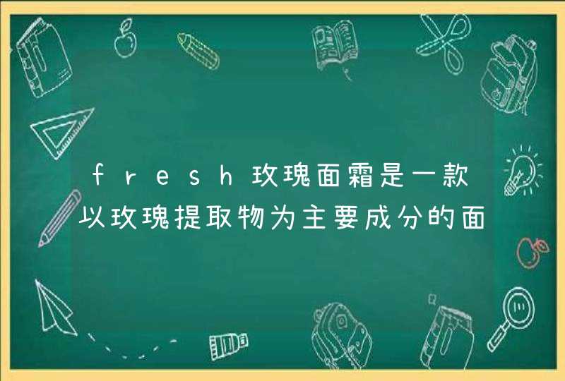 fresh玫瑰面霜是一款以玫瑰提取物为主要成分的面霜，它的成分有哪些,第1张