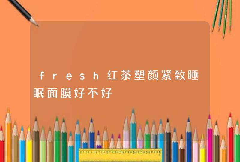 fresh红茶塑颜紧致睡眠面膜好不好,第1张