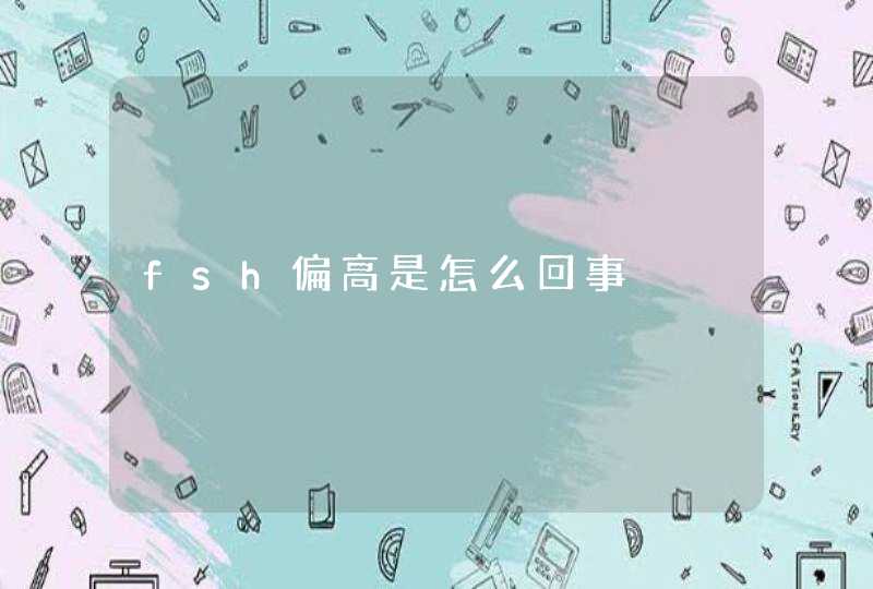 fsh偏高是怎么回事,第1张