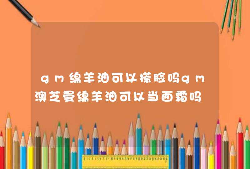 gm绵羊油可以搽脸吗gm澳芝曼绵羊油可以当面霜吗,第1张