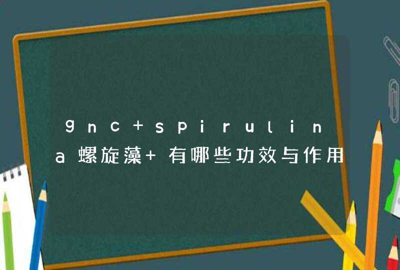 gnc spirulina螺旋藻 有哪些功效与作用？,第1张