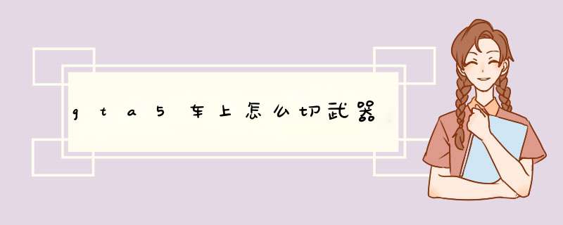 gta5车上怎么切武器,第1张
