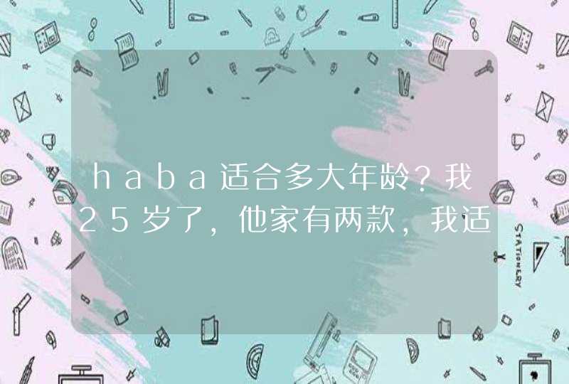 haba适合多大年龄？我25岁了，他家有两款，我适合用哪款啊？要靠谱的答案，别不懂瞎猜啊，摆脱摆脱,第1张