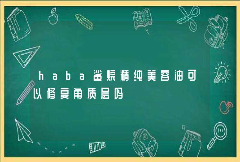 haba鲨烷精纯美容油可以修复角质层吗,第1张