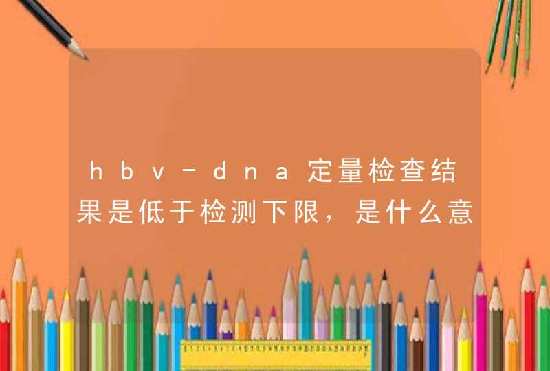 hbv-dna定量检查结果是低于检测下限，是什么意思？,第1张