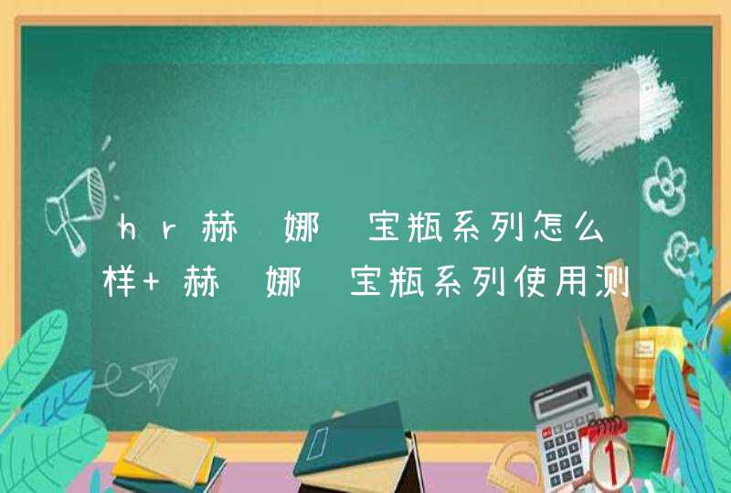 hr赫莲娜绿宝瓶系列怎么样 赫莲娜绿宝瓶系列使用测评,第1张