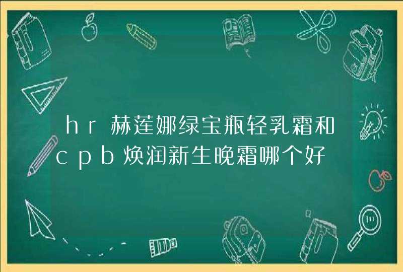 hr赫莲娜绿宝瓶轻乳霜和cpb焕润新生晚霜哪个好,第1张