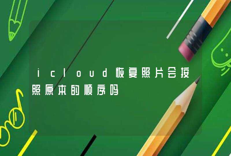 icloud恢复照片会按照原本的顺序吗,第1张