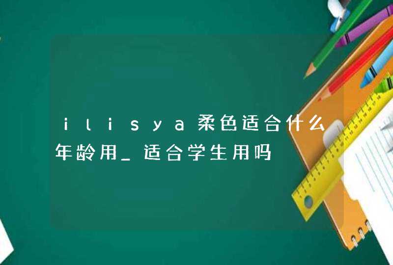 ilisya柔色适合什么年龄用_适合学生用吗,第1张