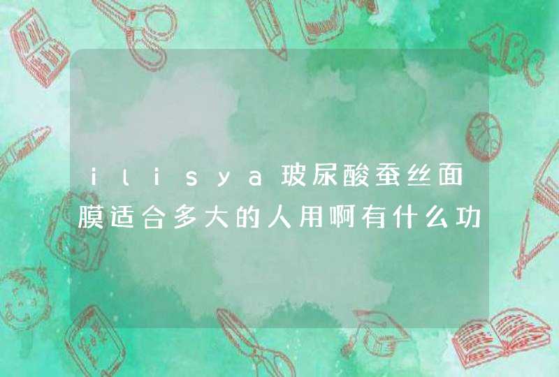 ilisya玻尿酸蚕丝面膜适合多大的人用啊有什么功效,第1张