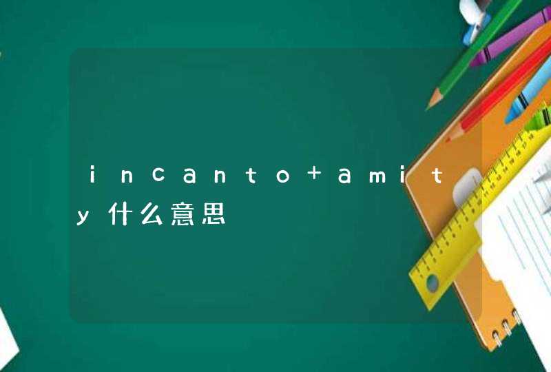 incanto amity什么意思,第1张