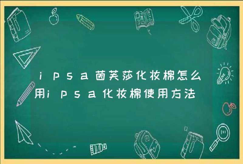 ipsa茵芙莎化妆棉怎么用ipsa化妆棉使用方法,第1张