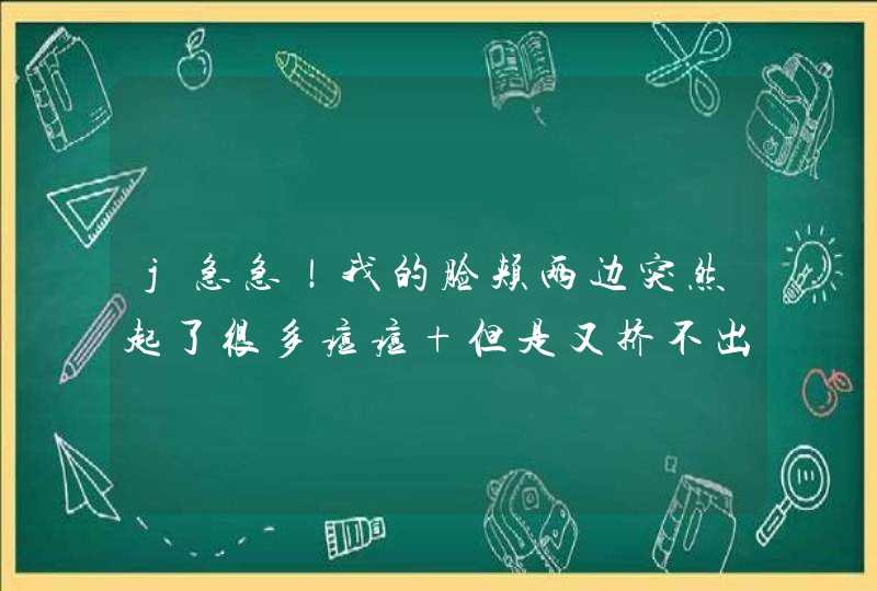 j急急！我的脸颊两边突然起了很多痘痘 但是又挤不出来，就像里面的毒往外面冒，就是些小疙瘩，怎么办?,第1张