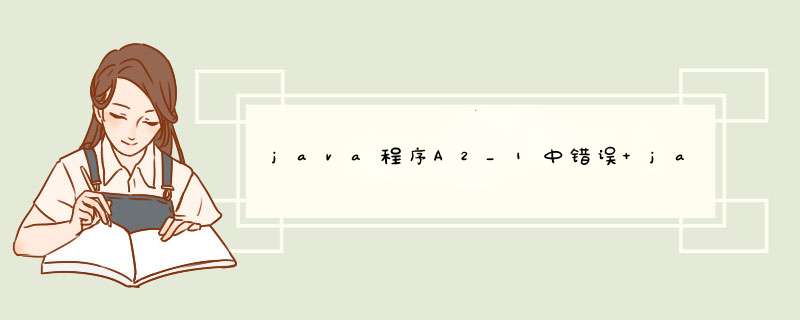 java程序A2_1中错误 java:27 java:12,第1张