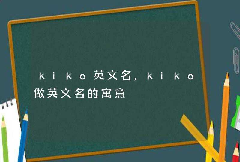 kiko英文名，kiko做英文名的寓意,第1张