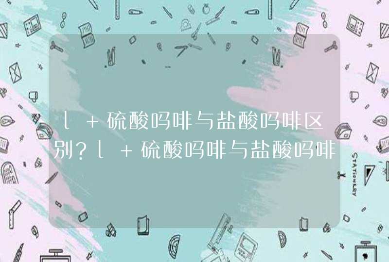 l 硫酸吗啡与盐酸吗啡区别?l 硫酸吗啡与盐酸吗啡的区别？硫酸吗啡里硫酸的作用？盐酸吗啡里盐酸的作用？,第1张