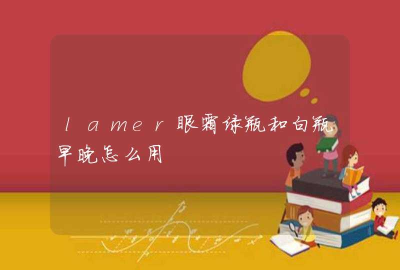 lamer眼霜绿瓶和白瓶早晚怎么用,第1张