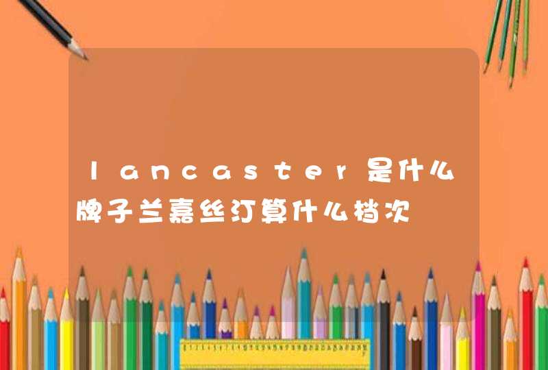 lancaster是什么牌子兰嘉丝汀算什么档次,第1张