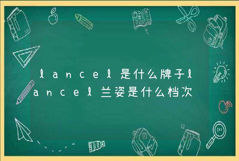 lancel是什么牌子lancel兰姿是什么档次,第1张