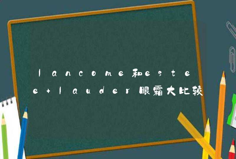 lancome和estee lauder眼霜大比较,第1张