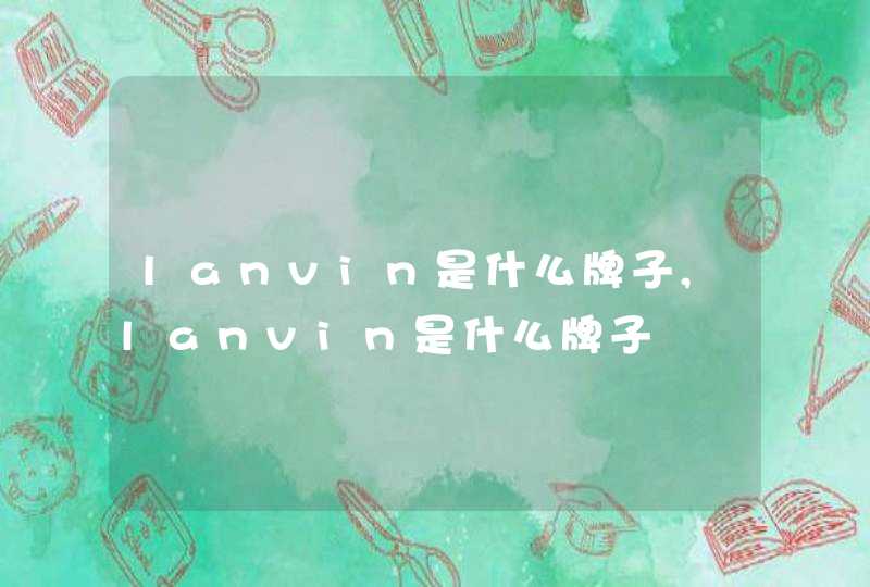 lanvin是什么牌子,lanvin是什么牌子,第1张