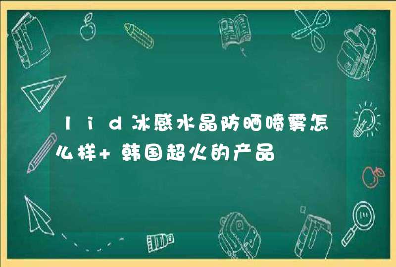 lid冰感水晶防晒喷雾怎么样 韩国超火的产品,第1张