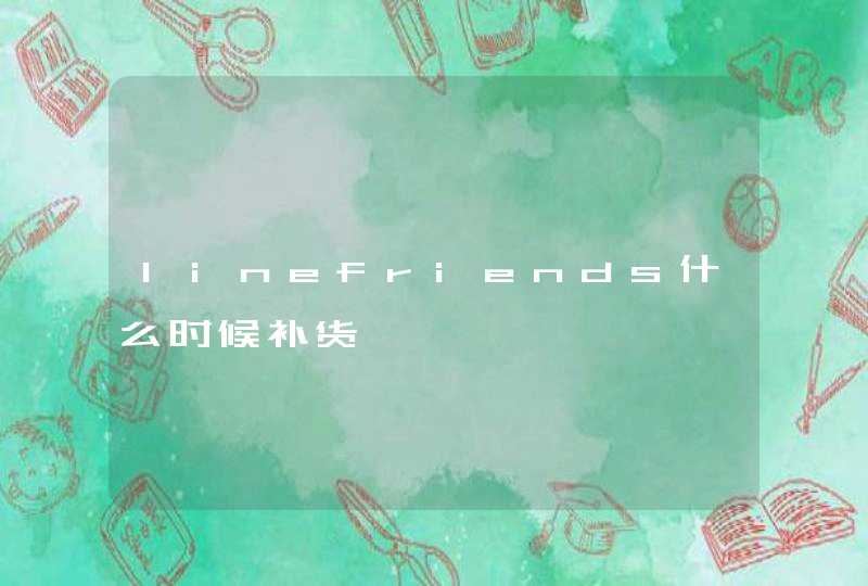 linefriends什么时候补货,第1张