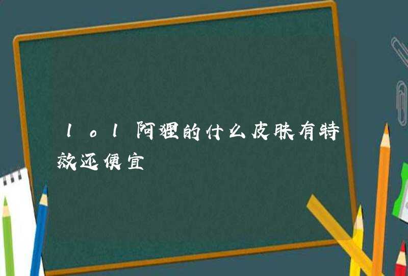 lol阿狸的什么皮肤有特效还便宜,第1张