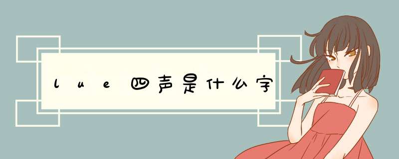 lue四声是什么字,第1张