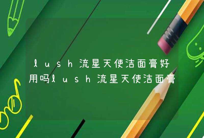 lush流星天使洁面膏好用吗lush流星天使洁面膏怎么用呢,第1张